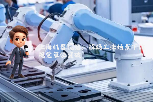 上海机器视觉:解码工业场景下的视觉算法突破